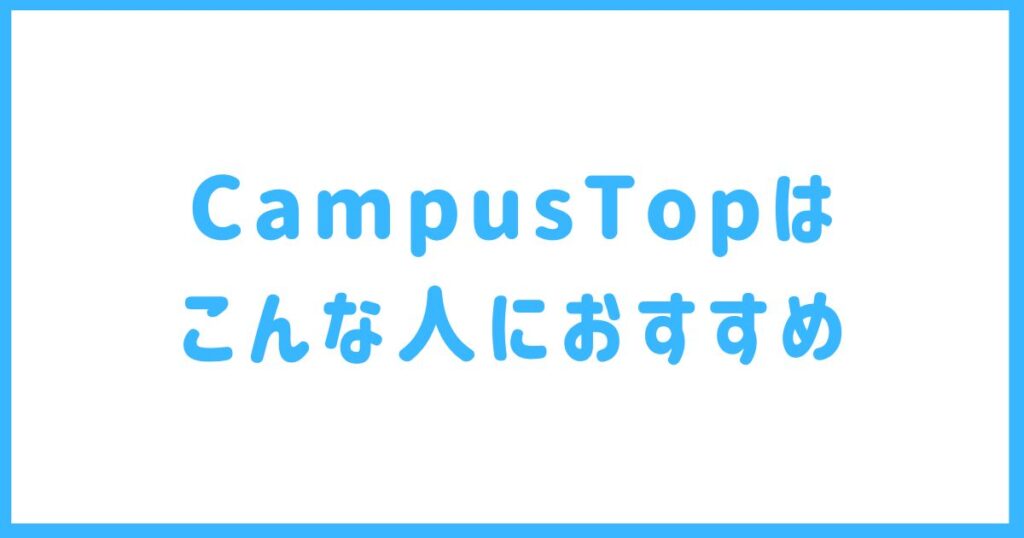 CampusTopはこんな人におすすめ
