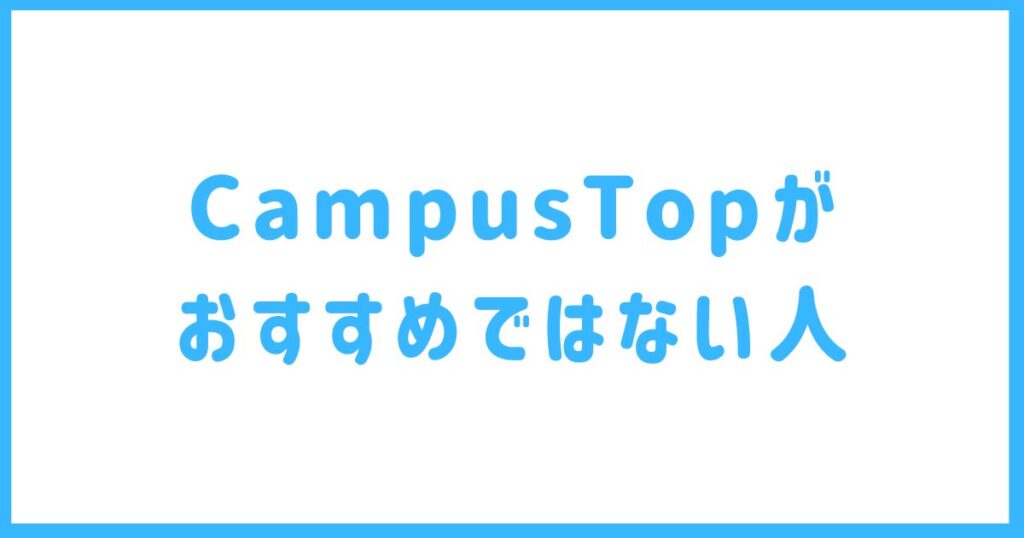 CampusTopがおすすめではない人