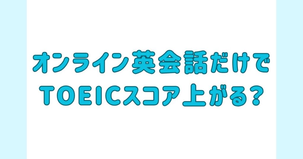 オンライン英会話だけでTOEICスコア上がる？