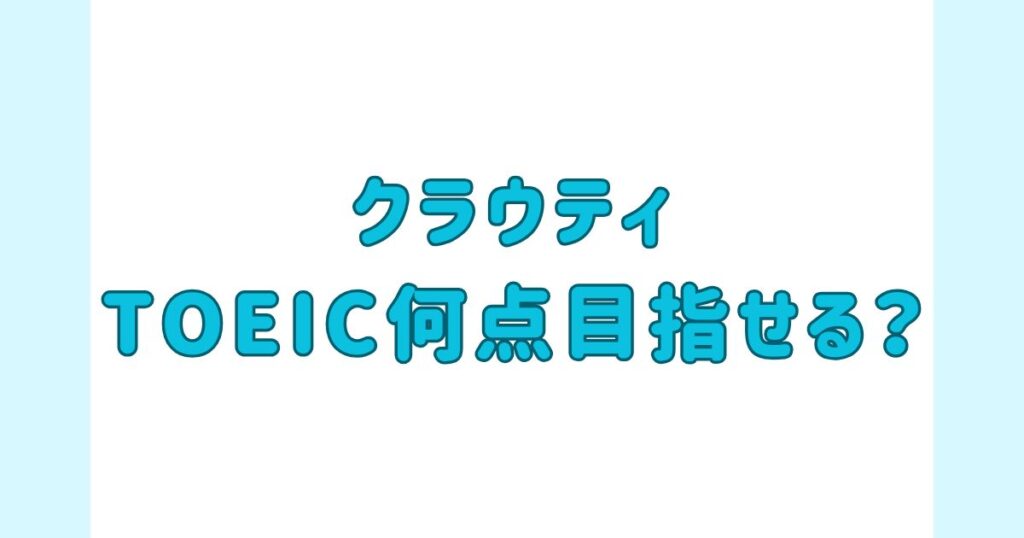 クラウティでTOEIC何点目指せる？