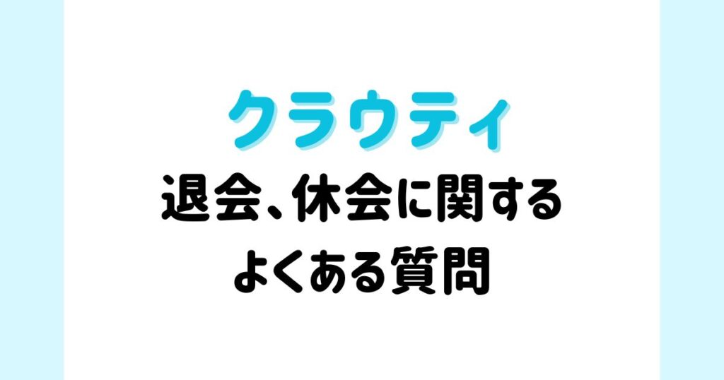 クラウティの退会・休会に関するよくある質問（FAQ）