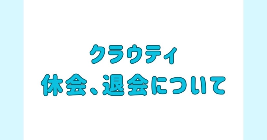 クラウティ休会、退会について