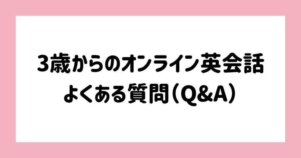 3歳からのオンライン英会話に関するよくある質問（Q&A）
