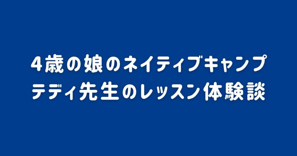 4歳の娘がネイティブキャンプのテディ先生のレッスンを受けた体験談