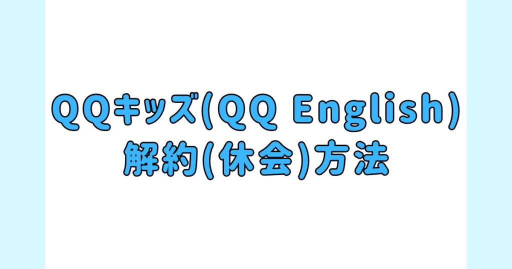 QQキッズ(QQ English)の「解約(休会)方法」を解説