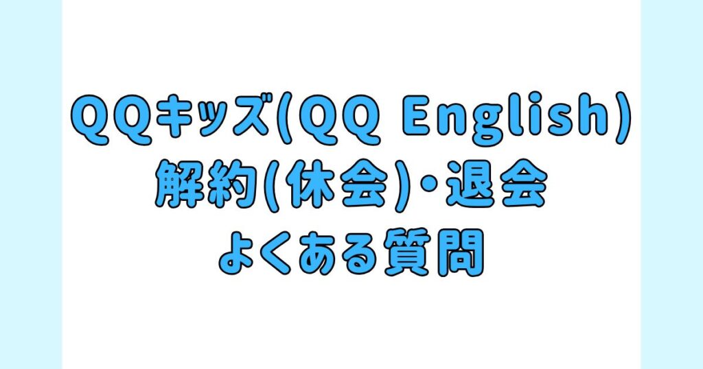 QQキッズ(QQ English)の解約(休会)・退会に関するよくある質問