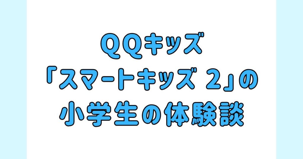 QQキッズの「スマートキッズ 2」の小学生の体験談