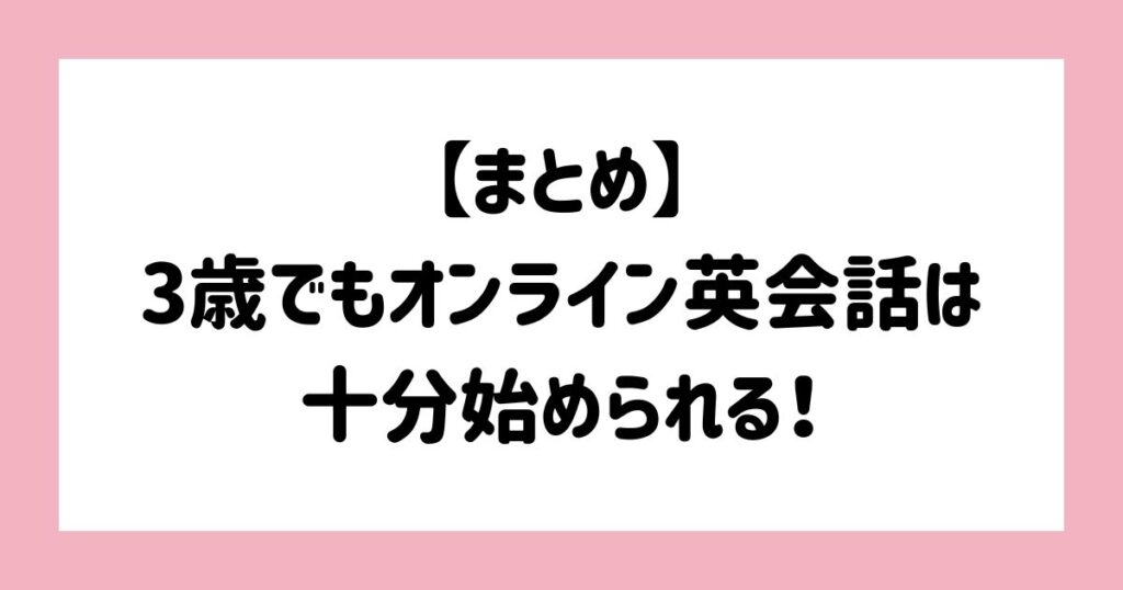 【まとめ】3歳でもオンライン英会話は十分始められる！