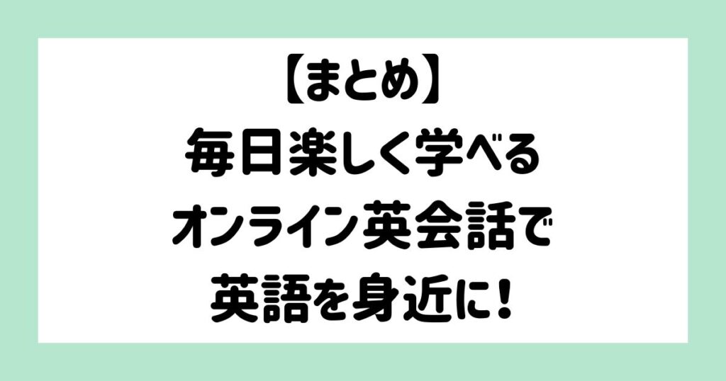 【まとめ】キッズが毎日楽しく学べるオンライン英会話で、英語を身近に！