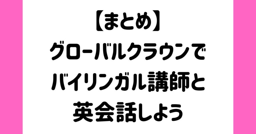 【まとめ】グローバルクラウンでバイリンガル講師と英会話をしよう