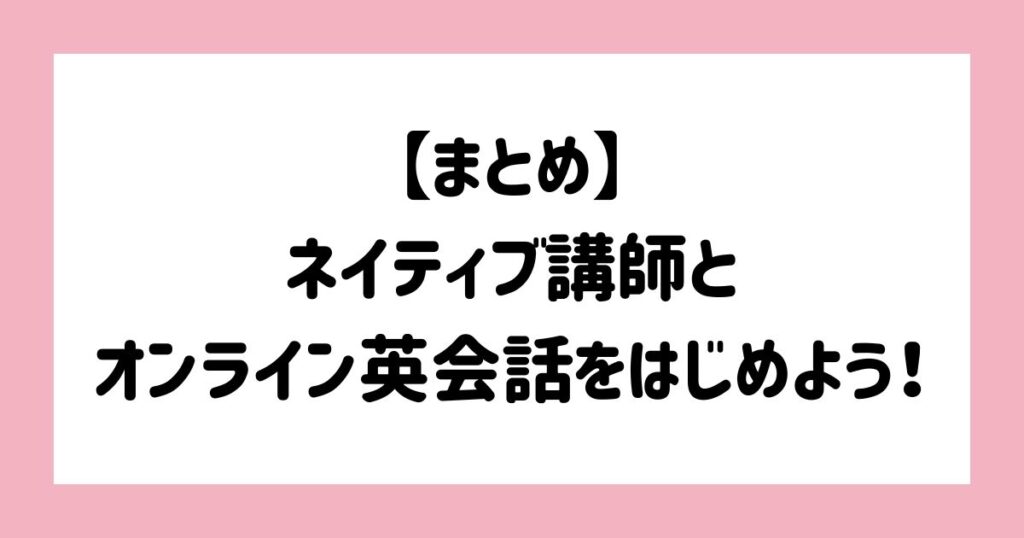 【まとめ】ネイティブ講師とオンライン英会話をはじめよう！