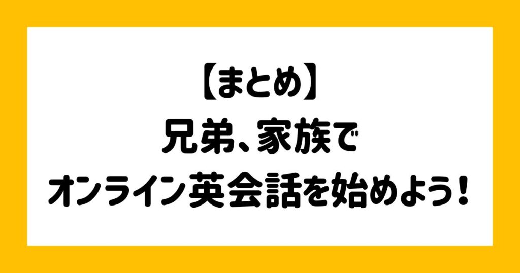 【まとめ】兄弟、家族でオンライン英会話を始めよう！