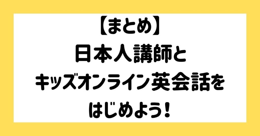 【まとめ】日本人講師とキッズオンライン英会話をはじめよう！