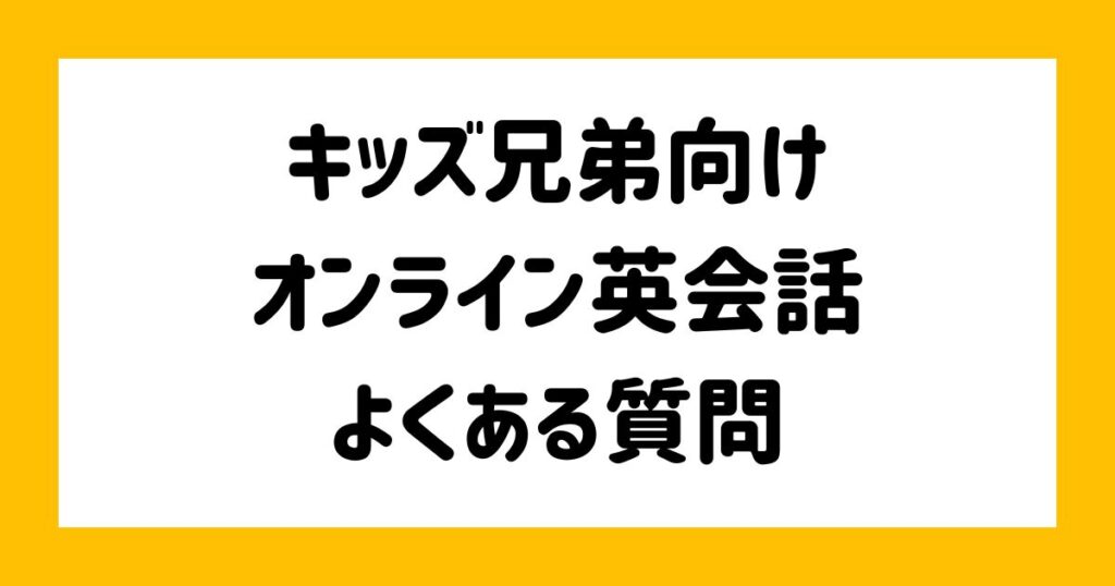 キッズ兄弟向けのオンライン英会話受講でよくある質問