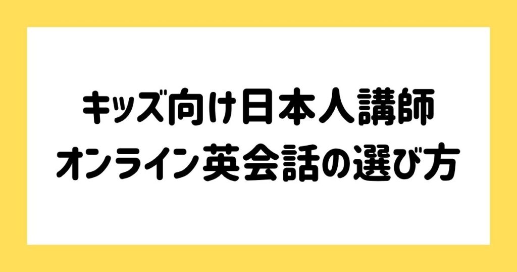 キッズ向け日本人講師のいるオンライン英会話の選び方