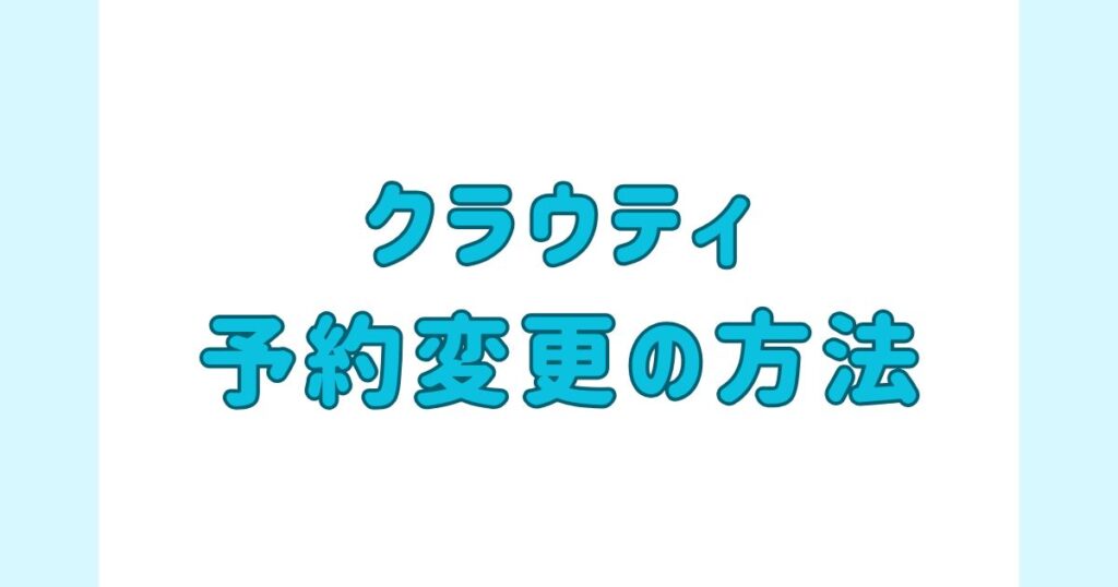 クラウティ_予約変更方法