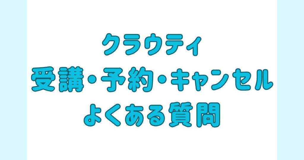 クラウティ_受講、予約、キャンセルに関するよくある質問