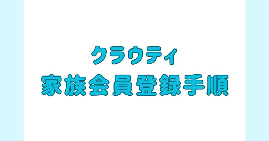 クラウティ_家族会員登録手順