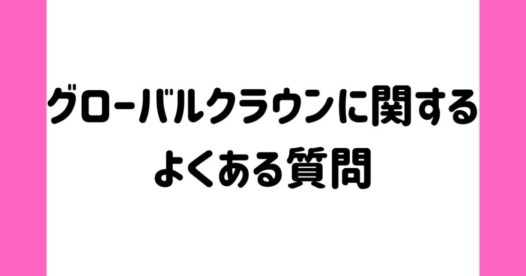 グローバルクラウンに関するよくある質問