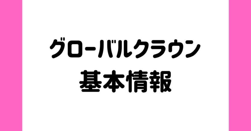 グローバルクラウンの基本情報