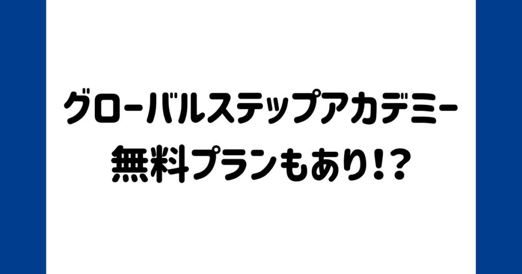 グローバルステップアカデミー無料体験後は無料プランもあり！？