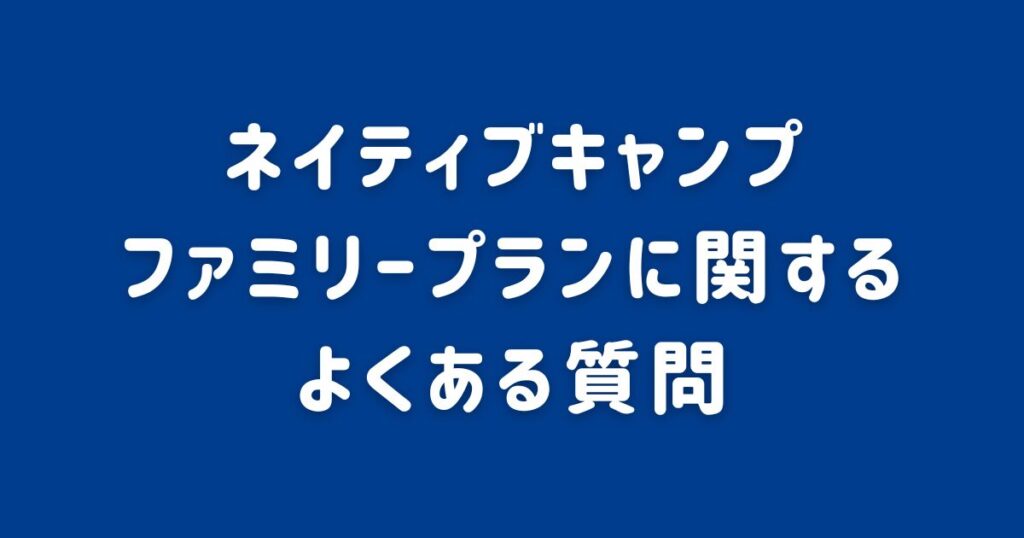 ネイティブキャンプ_ファミリープランに関するよくある質問