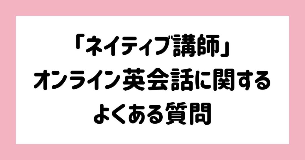 ネイティブ講師のオンライン英会話に関するよくある質問