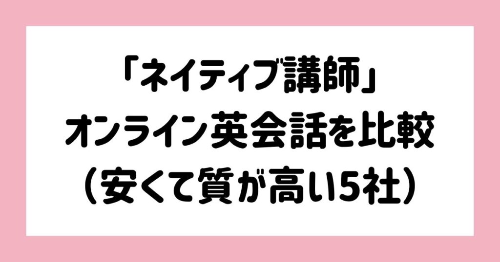 ネイティブ講師のオンライン英会話を比較（安くて質が高い5社）
