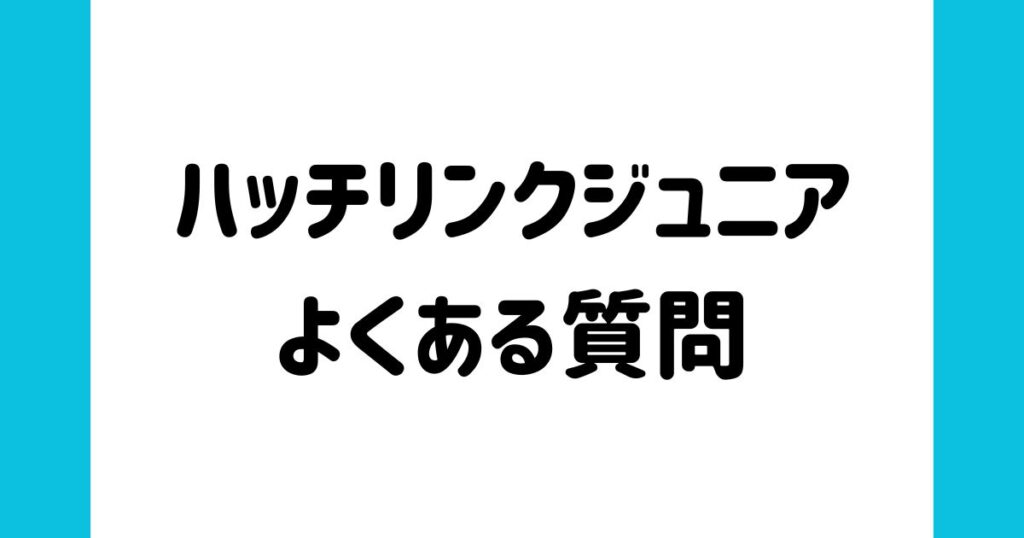 ハッチリンクジュニアに関するよくある質問