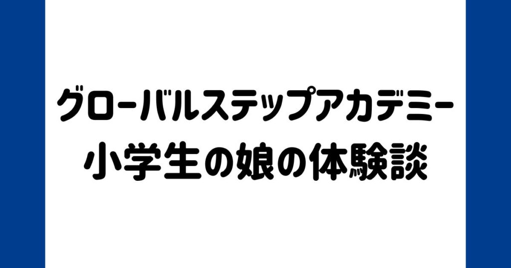 小学生の娘がグローバルステップアカデミーオンラインを無料体験した口コミ