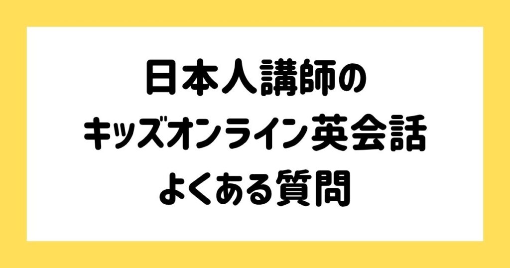 日本人講師のキッズオンライン英会話に関するよくある質問