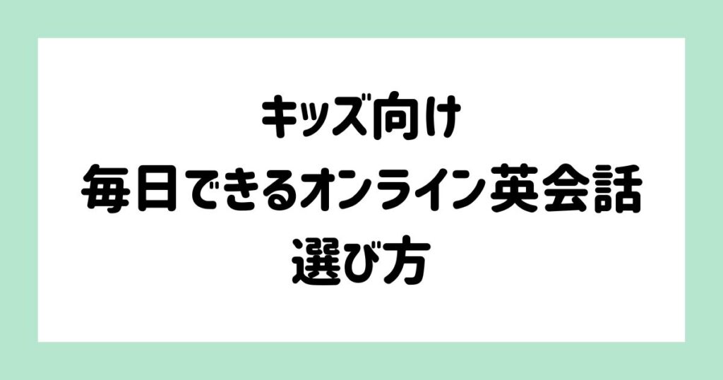毎日できるキッズ向けオンライン英会話の選び方