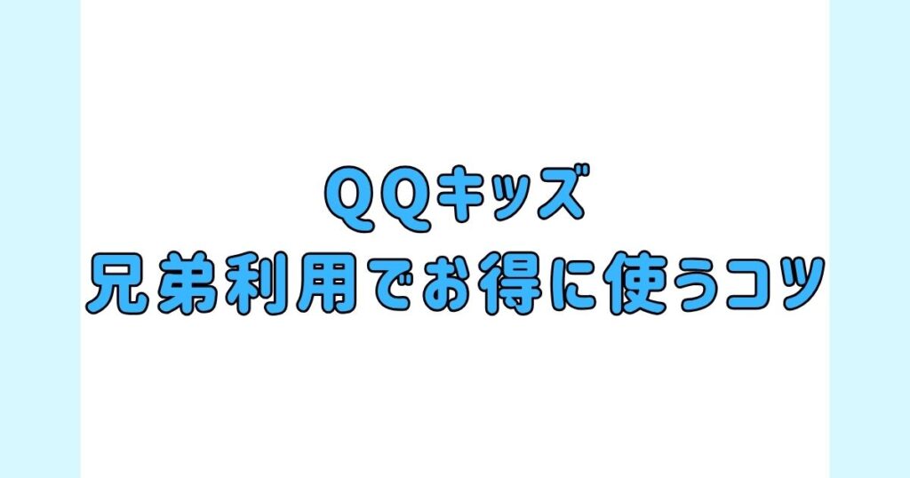 QQキッズで兄弟利用でお得に使うコツ