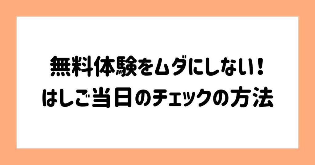 無料体験をムダにしない！はしご当日のチェックの方法