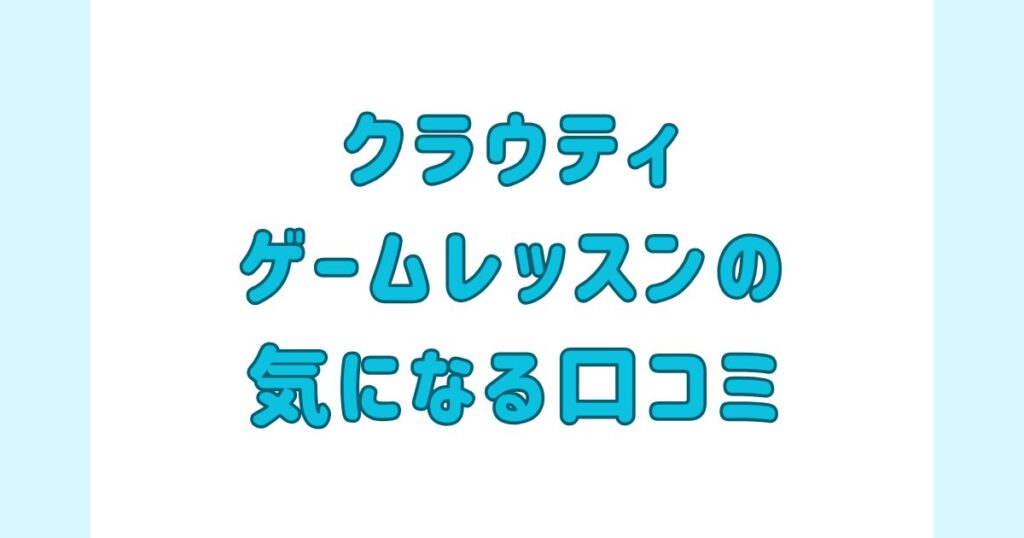 クラウティのゲームレッスンの気になる口コミ
