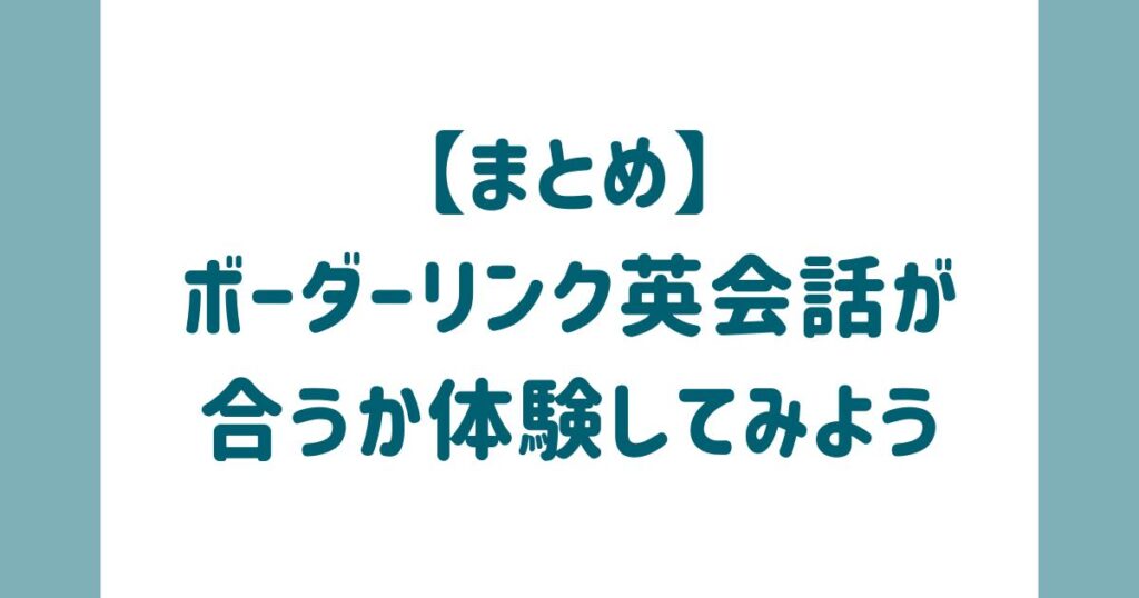 【まとめ】ボーダーリンク英会話が合うか体験してみよう