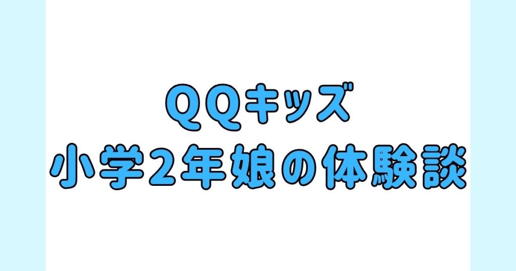 【体験談】QQキッズを小学生（2年）の娘が無料体験を受けた口コミ、効果