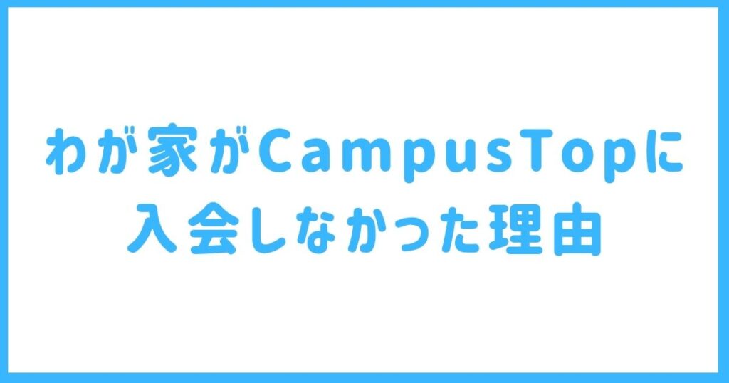 わが家がCampusTopに入会しなかった理由