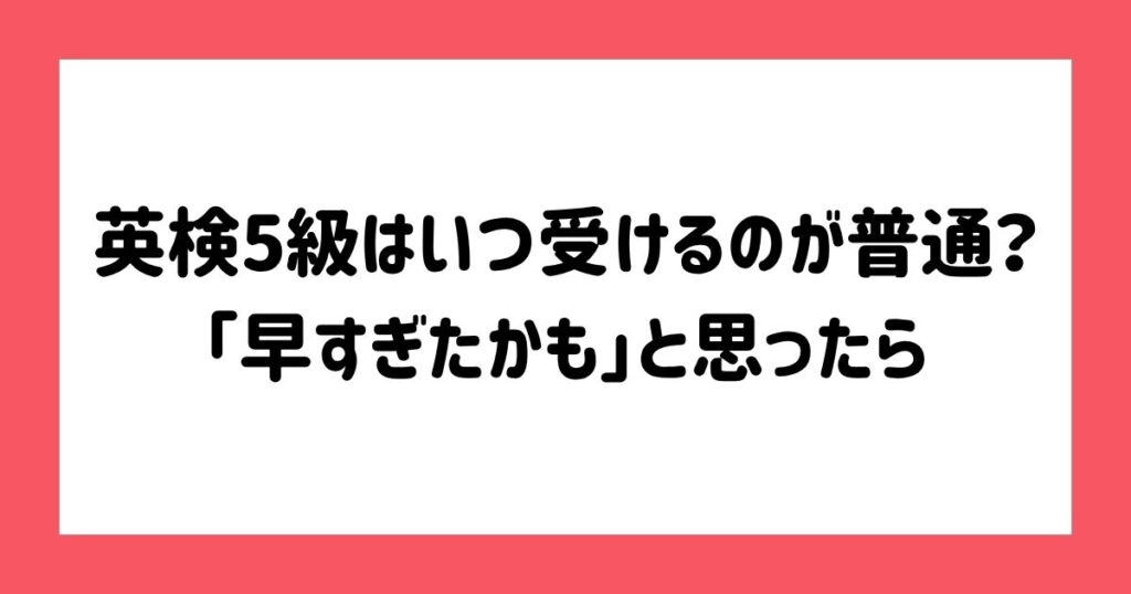英検5級はいつ受けるのが普通？「早すぎたかも」と思ったら