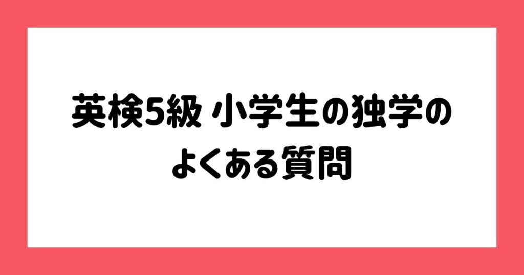 英検5級 小学生の独学によくある質問