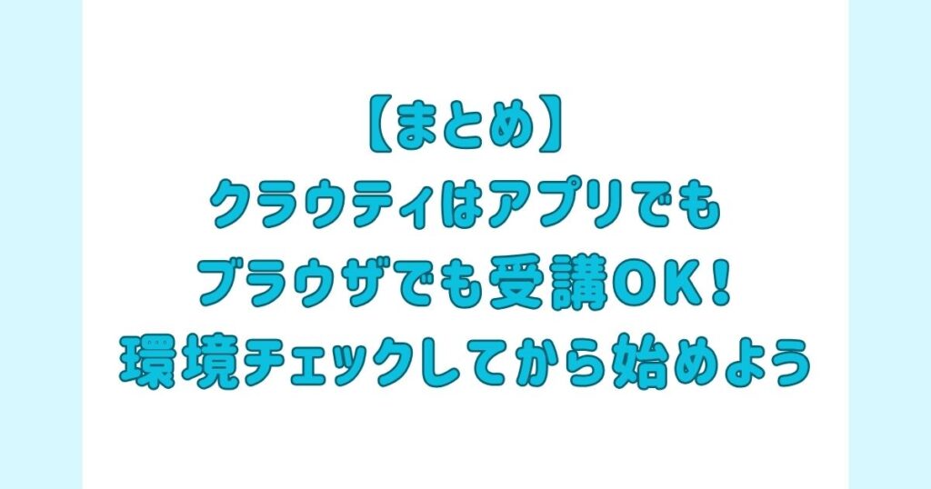 【まとめ】クラウティはアプリでもブラウザでも受講OK！事前に環境チェックしてから始めよう