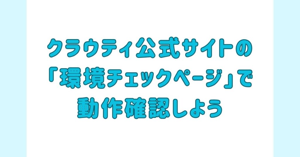 クラウティ公式サイトの「環境チェックページ」で動作確認しよう